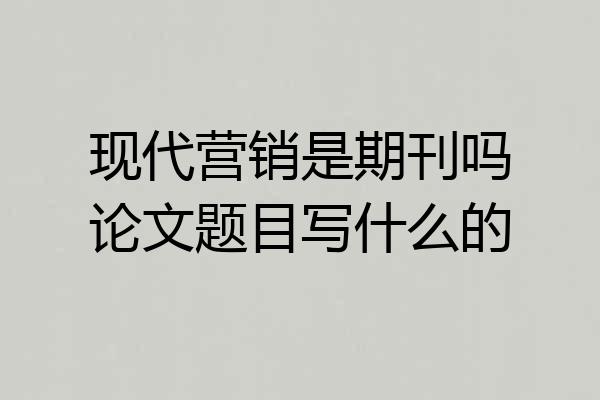 现代营销是期刊吗论文题目写什么的