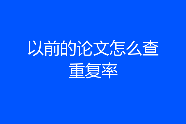 以前的论文怎么查重复率