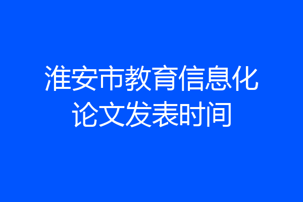 淮安市教育信息化论文发表时间