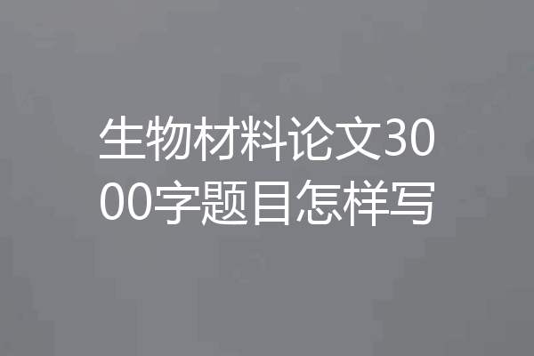 生物材料论文3000字题目怎样写