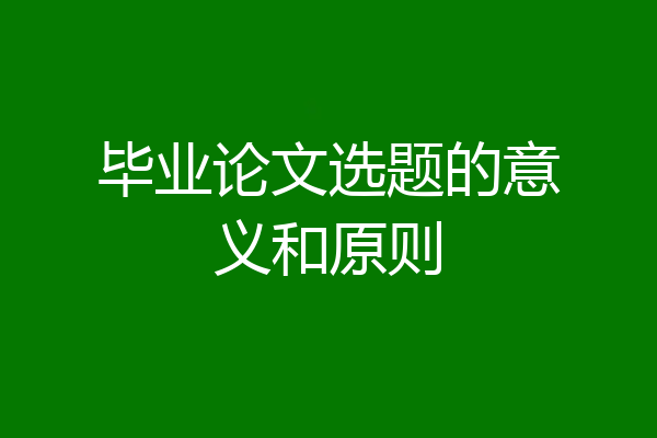 毕业论文选题的意义和原则