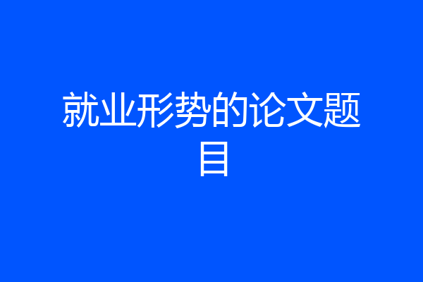 就业形势的论文题目