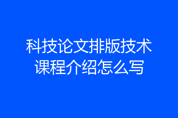 科技论文排版技术课程介绍怎么写