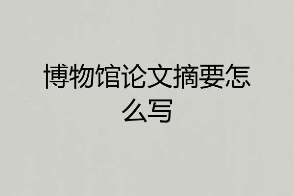 博物馆论文摘要怎么写