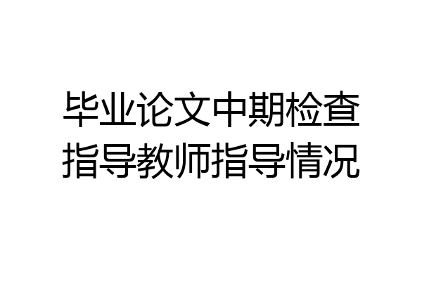 毕业论文中期检查指导教师指导情况