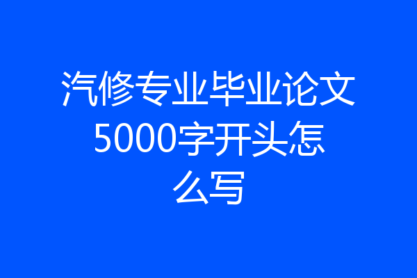 汽修专业毕业论文5000字开头怎么写