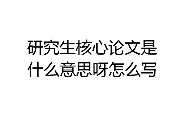 研究生核心论文是什么意思呀怎么写