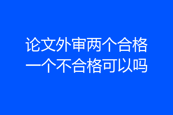 论文外审两个合格一个不合格可以吗