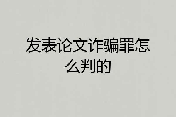 发表论文诈骗罪怎么判的