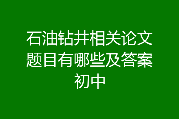 石油钻井相关论文题目有哪些及答案初中