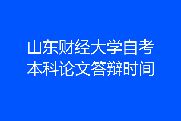 山东财经大学自考本科论文答辩时间