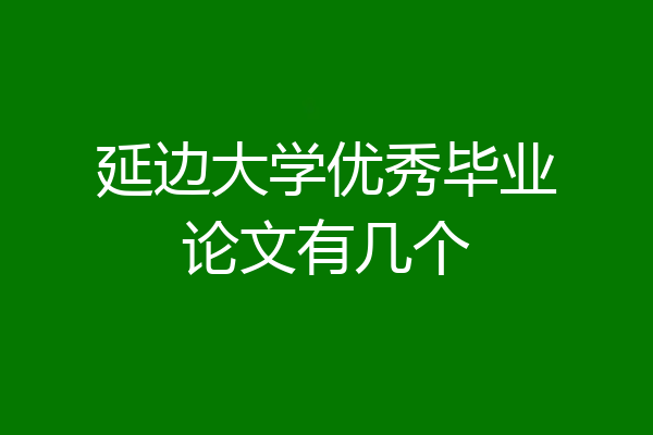 延边大学优秀毕业论文有几个