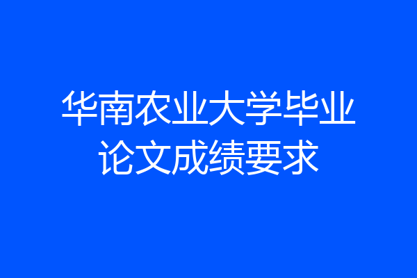 华南农业大学毕业论文成绩要求