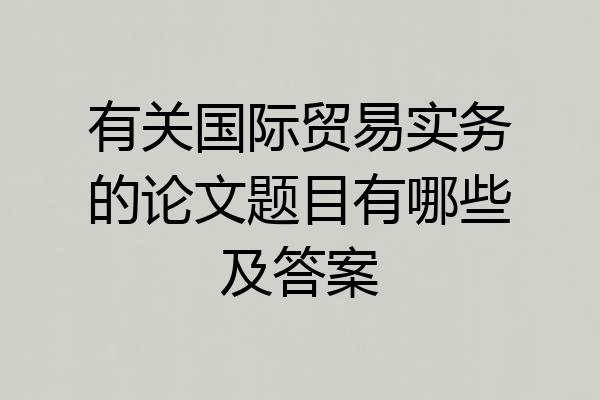 有关国际贸易实务的论文题目有哪些及答案