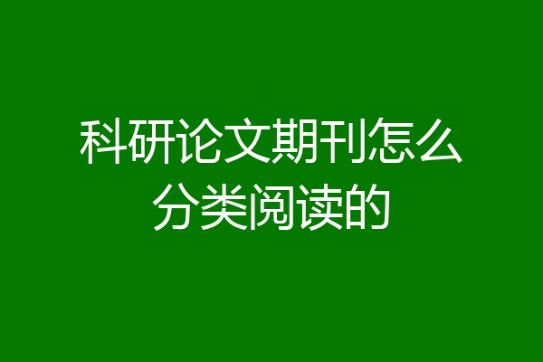 科研论文期刊怎么分类阅读的