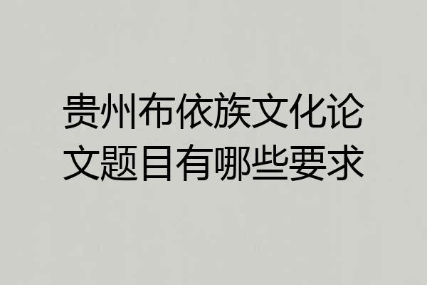 贵州布依族文化论文题目有哪些要求