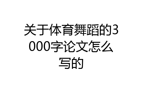 关于体育舞蹈的3000字论文怎么写的