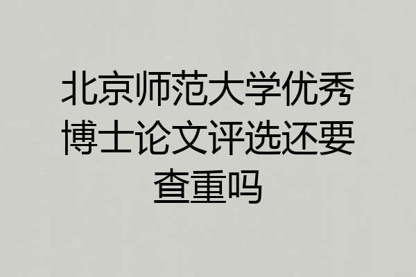 北京师范大学优秀博士论文评选还要查重吗