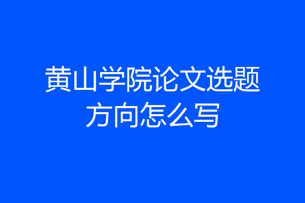 黄山学院论文选题方向怎么写