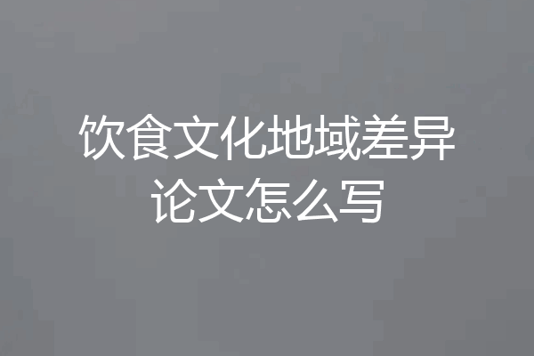 饮食文化地域差异论文怎么写