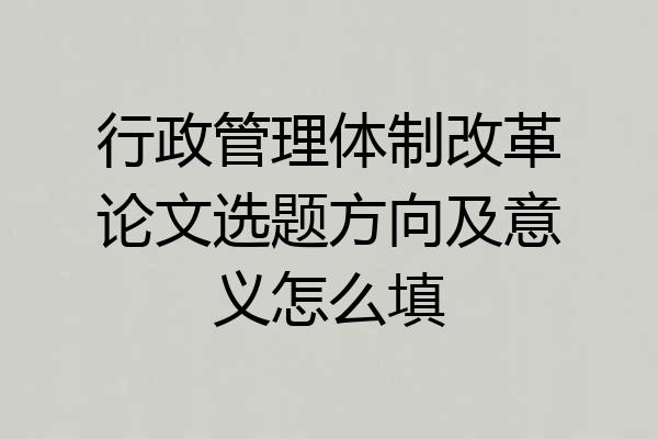 行政管理体制改革论文选题方向及意义怎么填