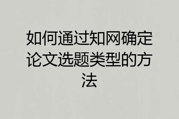 如何通过知网确定论文选题类型的方法