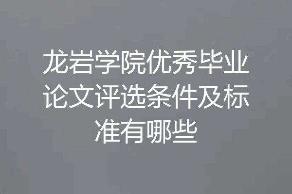 龙岩学院优秀毕业论文评选条件及标准有哪些