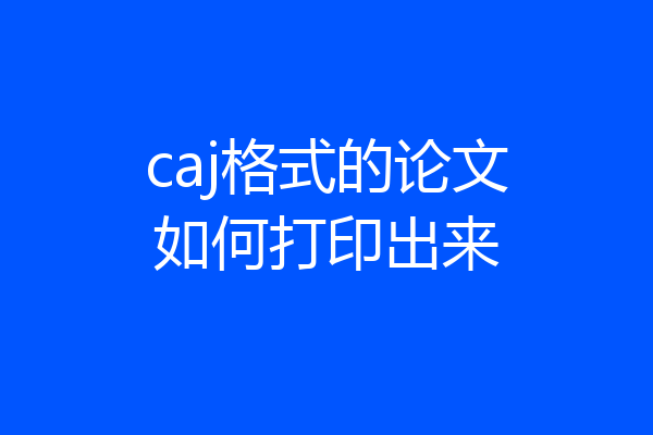 caj格式的论文如何打印出来