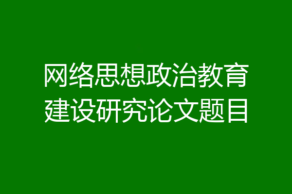 网络思想政治教育建设研究论文题目