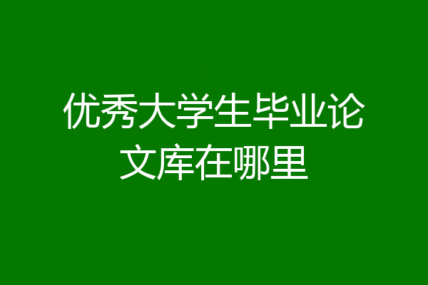 优秀大学生毕业论文库在哪里