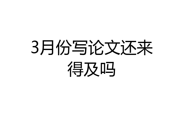 3月份写论文还来得及吗