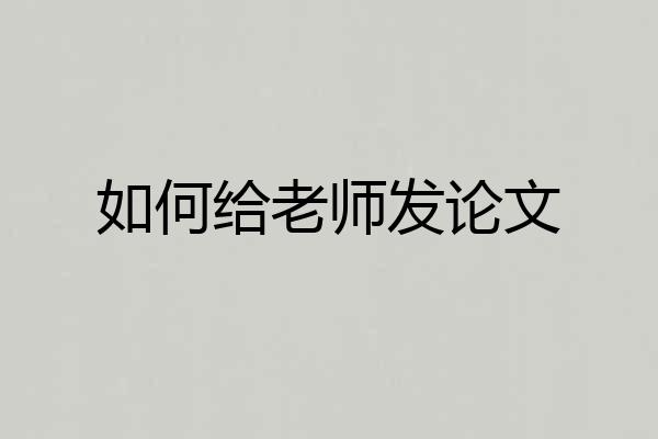 如何给老师发论文