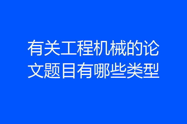 有关工程机械的论文题目有哪些类型