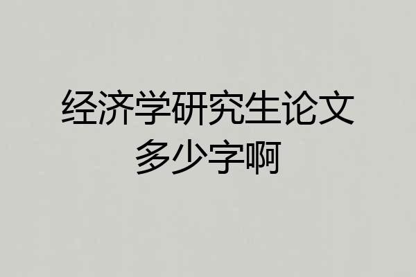 经济学研究生论文多少字啊