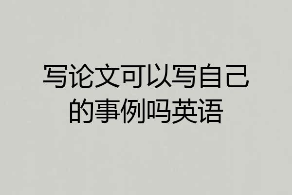 写论文可以写自己的事例吗英语