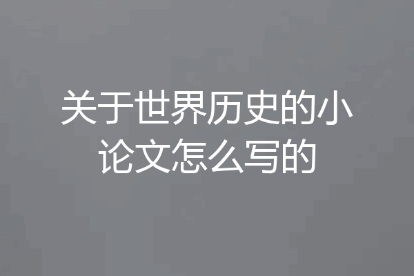 关于世界历史的小论文怎么写的