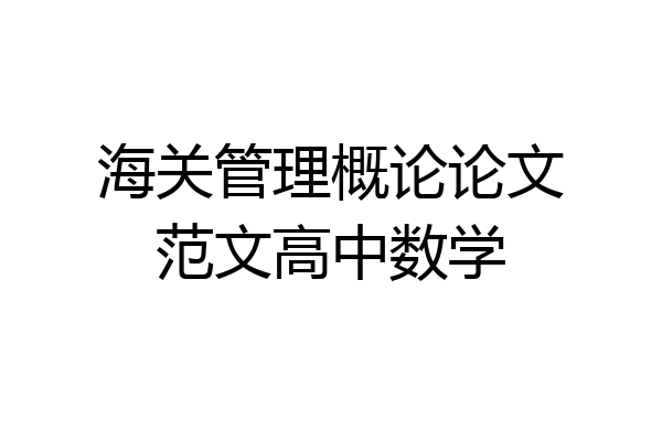 海关管理概论论文范文高中数学