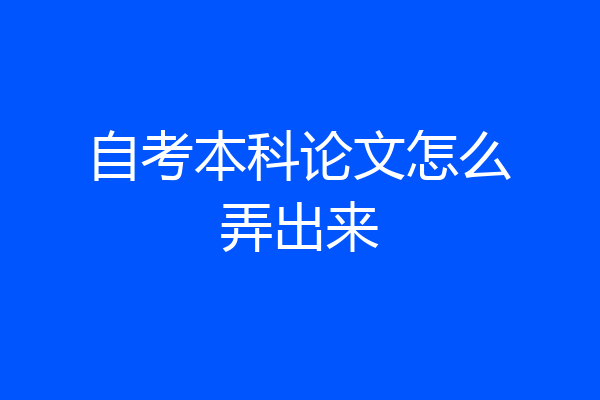 自考本科论文怎么弄出来