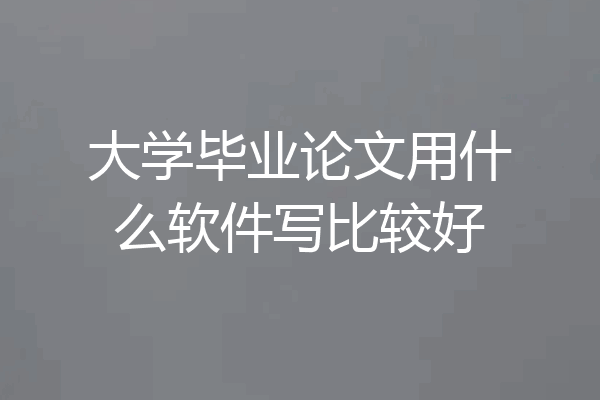 大学毕业论文用什么软件写比较好