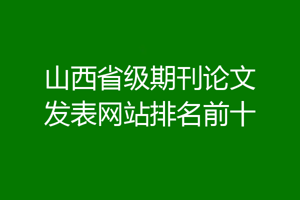 山西省级期刊论文发表网站排名前十