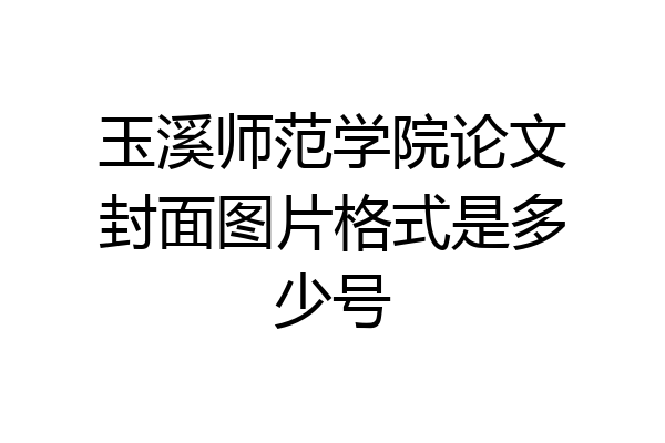 玉溪师范学院论文封面图片格式是多少号