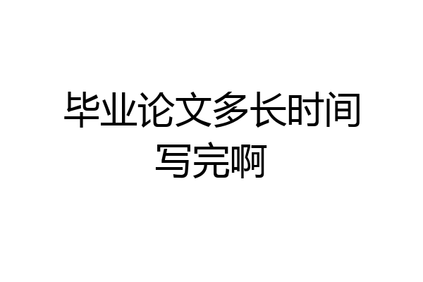 毕业论文多长时间写完啊