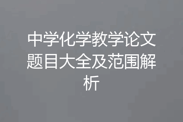 中学化学教学论文题目大全及范围解析