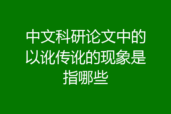 中文科研论文中的以讹传讹的现象是指哪些
