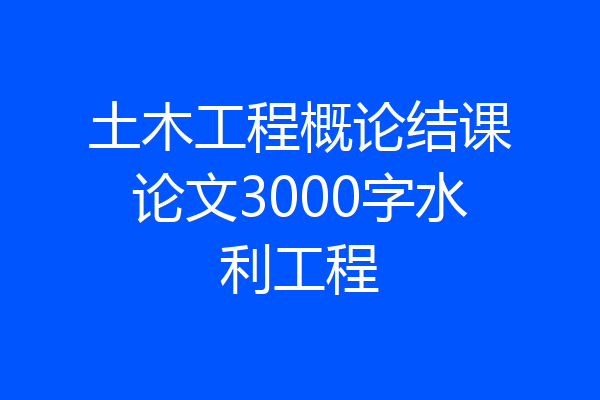 土木工程概论结课论文3000字水利工程