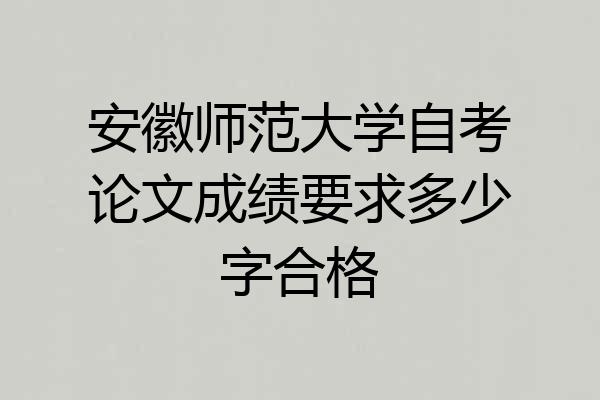 安徽师范大学自考论文成绩要求多少字合格