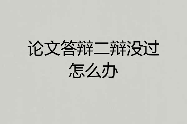 论文答辩二辩没过怎么办