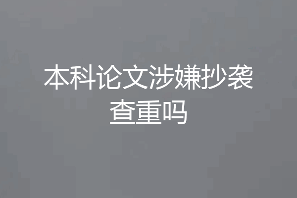 本科论文涉嫌抄袭查重吗