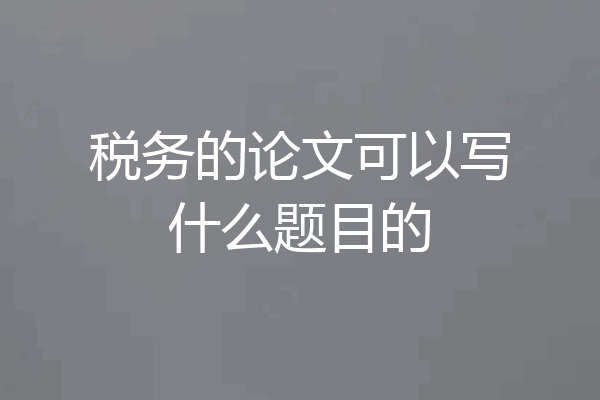 税务的论文可以写什么题目的