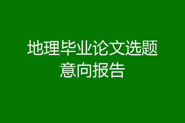 地理毕业论文选题意向报告